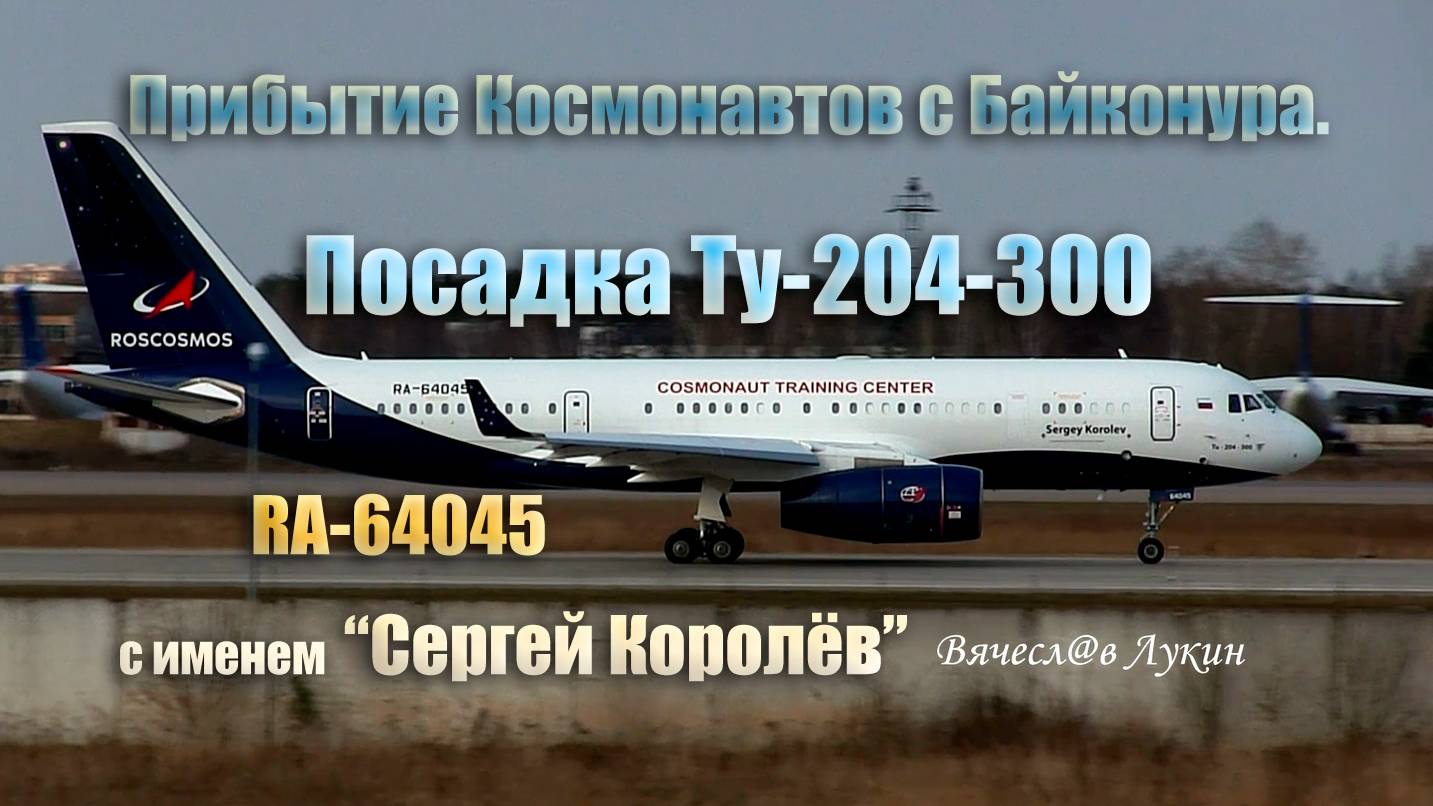 Прибытие Космонавтов с Байконура. Посадка Ту-204-300 RA-64045 с именем "Сергей Королёв"