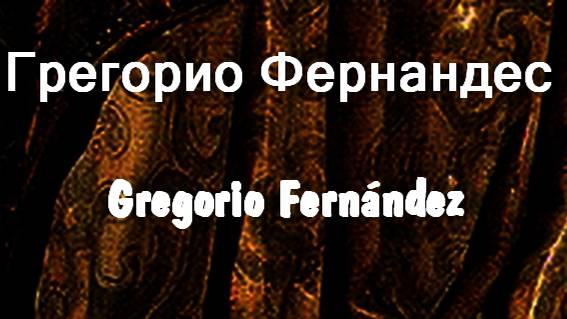 Грегорио Фернандес  Gregorio Fernández биография работы