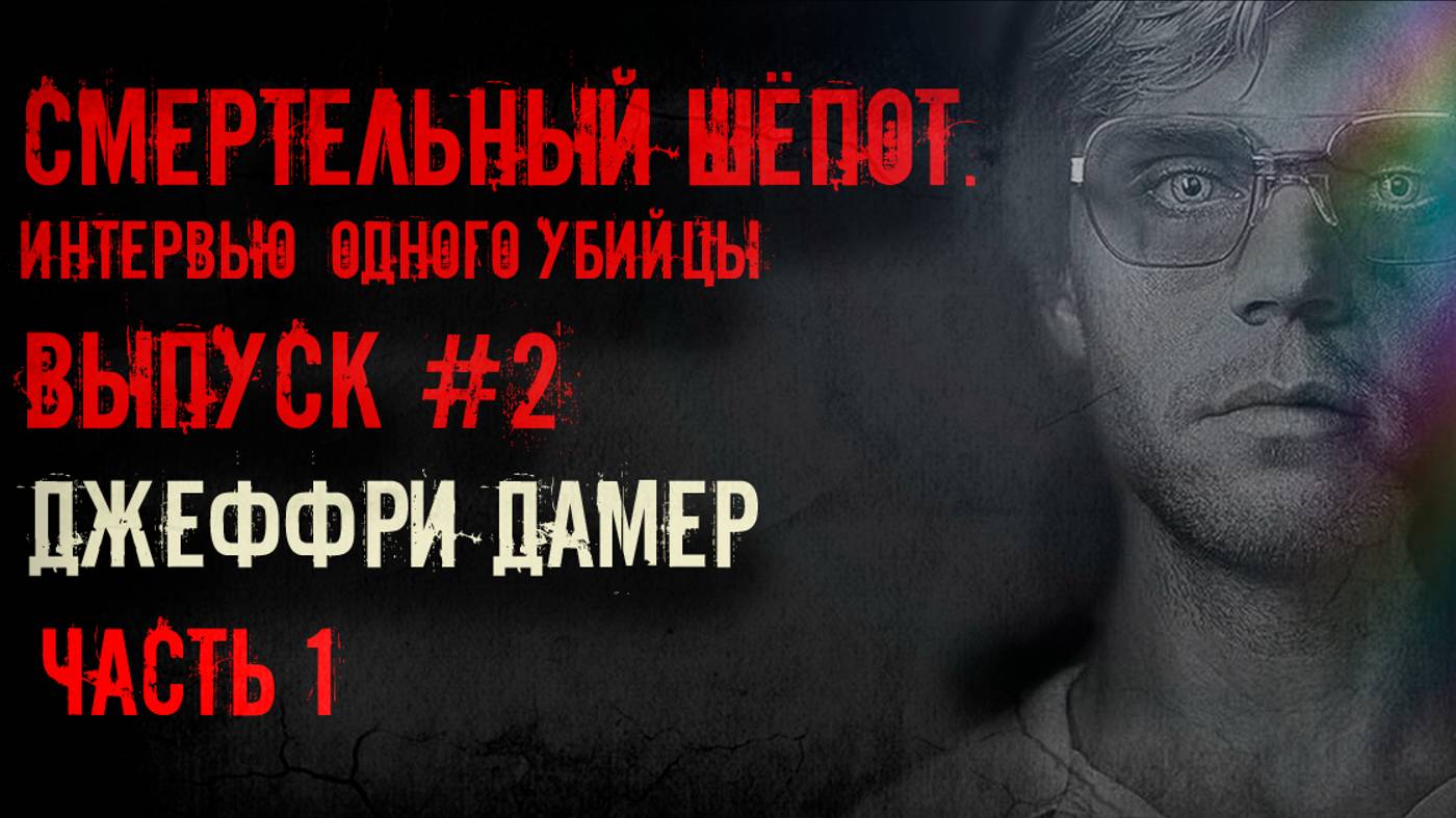 «Смертельный шепот»: Интервью одного убийцы. Джеффри Дамер. Выпуск#2 Часть 1