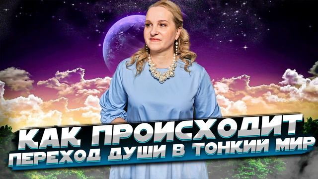 КАК ПРОИСХОДИТ ПЕРЕХОД ДУШИ В ТОНКИЙ МИР. Жизнь после жизни