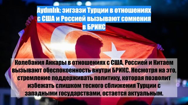 Aydınlık: зигзази Турции в отношениях с США и Россией вызывают сомнения в БРИКС