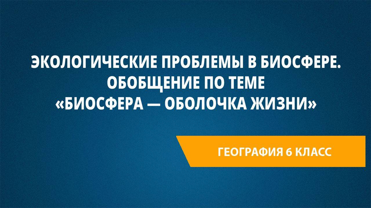 Урок 25. Экологические проблемы в биосфере. Обобщение по теме «Биосфера — оболочка жизни»