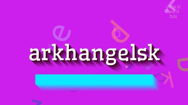 ARKHANGELSK - HOW TO SAY ARKHANGELSK? #arkhangelsk