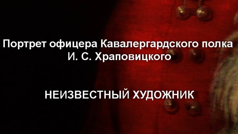 Портрет офицера Кавалергардского полка И. С. Храповицкого
НЕИЗВЕСТНЫЙ ХУДОЖНИК