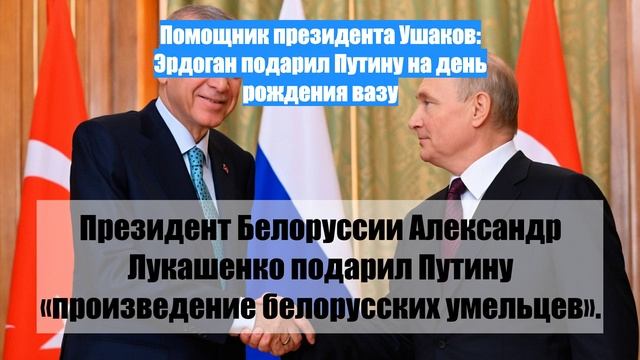 Помощник президента Ушаков: Эрдоган подарил Путину на день рождения вазу