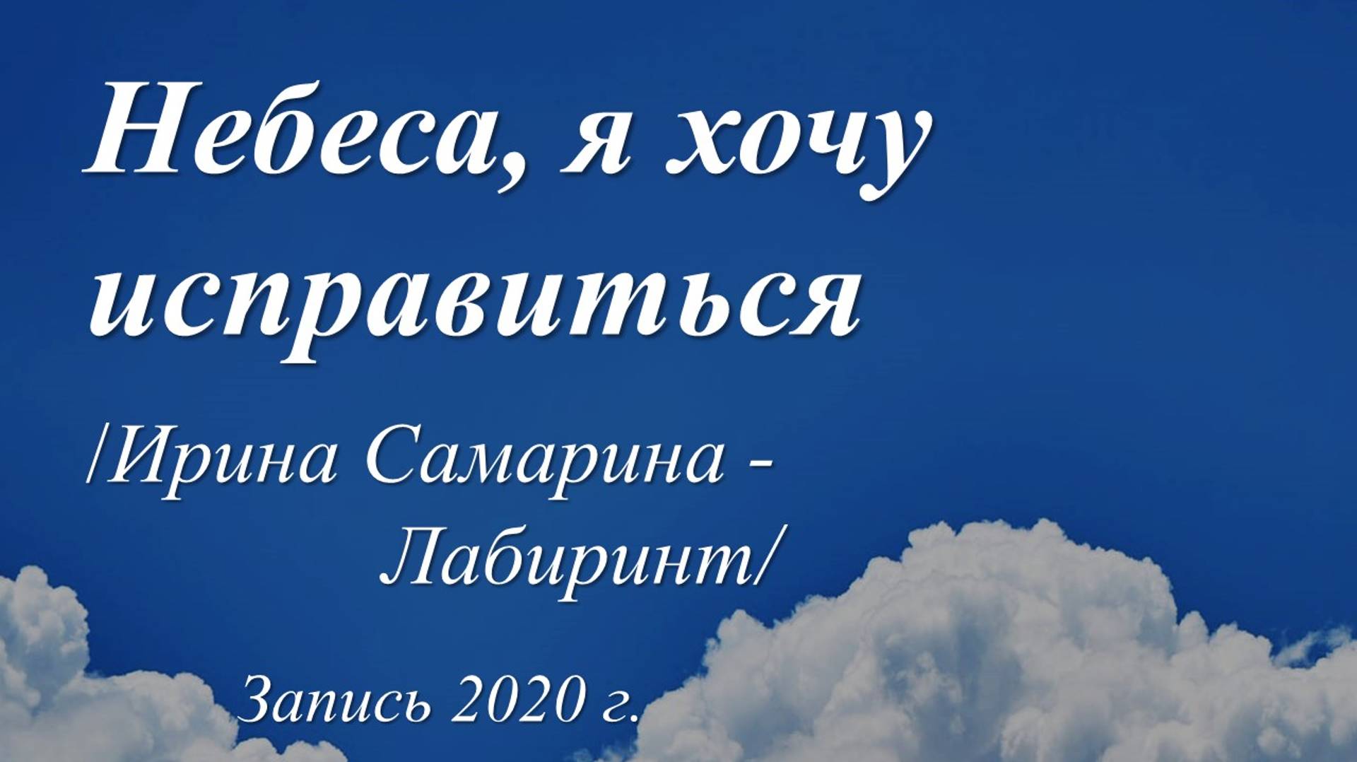 Небеса, я хочу исправиться /Ирина Самарина-Лабиринт/
