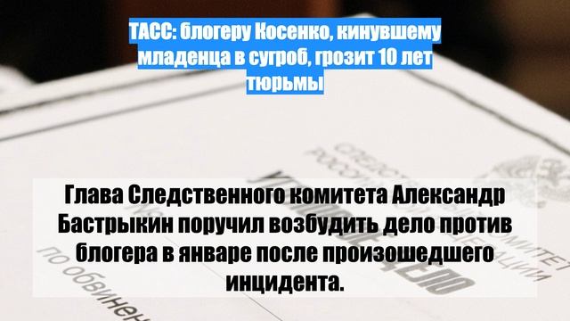 ТАСС: блогеру Косенко, кинувшему младенца в сугроб, грозит 10 лет тюрьмы