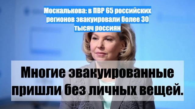 Москалькова: в ПВР 65 российских регионов эвакуировали более 30 тысяч россиян