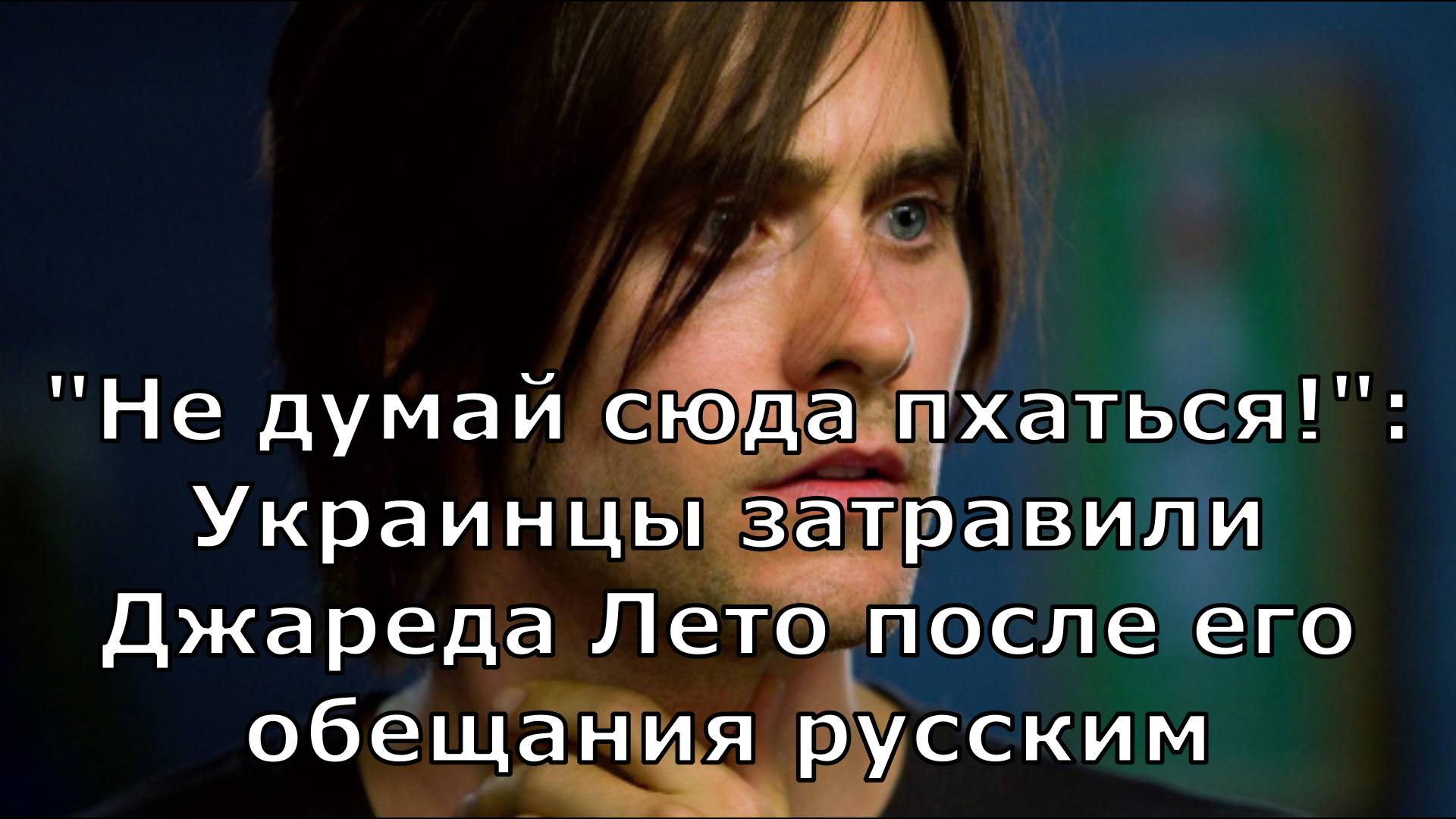 "Не думай сюда пхаться!": Украинцы затравили Джареда Лето после его обещания русским