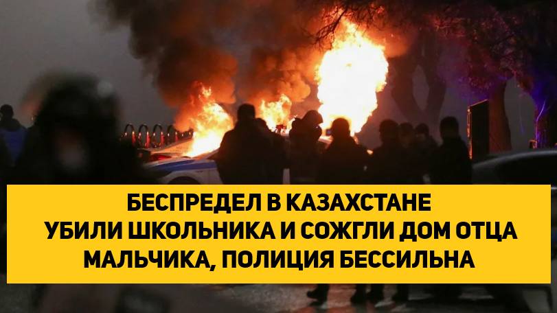 БЕСПРЕДЕЛ В КАЗАХСТАНЕ, УБИЛИ ШКОЛЬНИКА И СОЖГЛИ ДОМ ОТЦА МАЛЬЧИКА, ПОЛИЦИЯ БЕССИЛЬНА