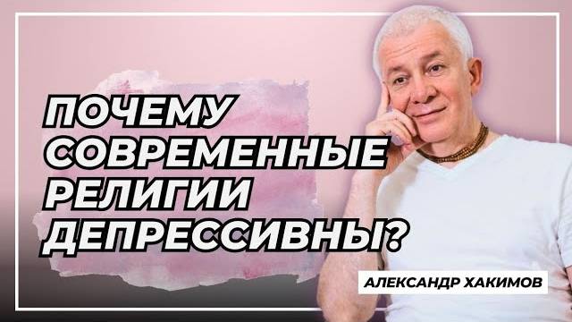 Почему современные традиционные религии такие депрессивные? - Александр Хакимов