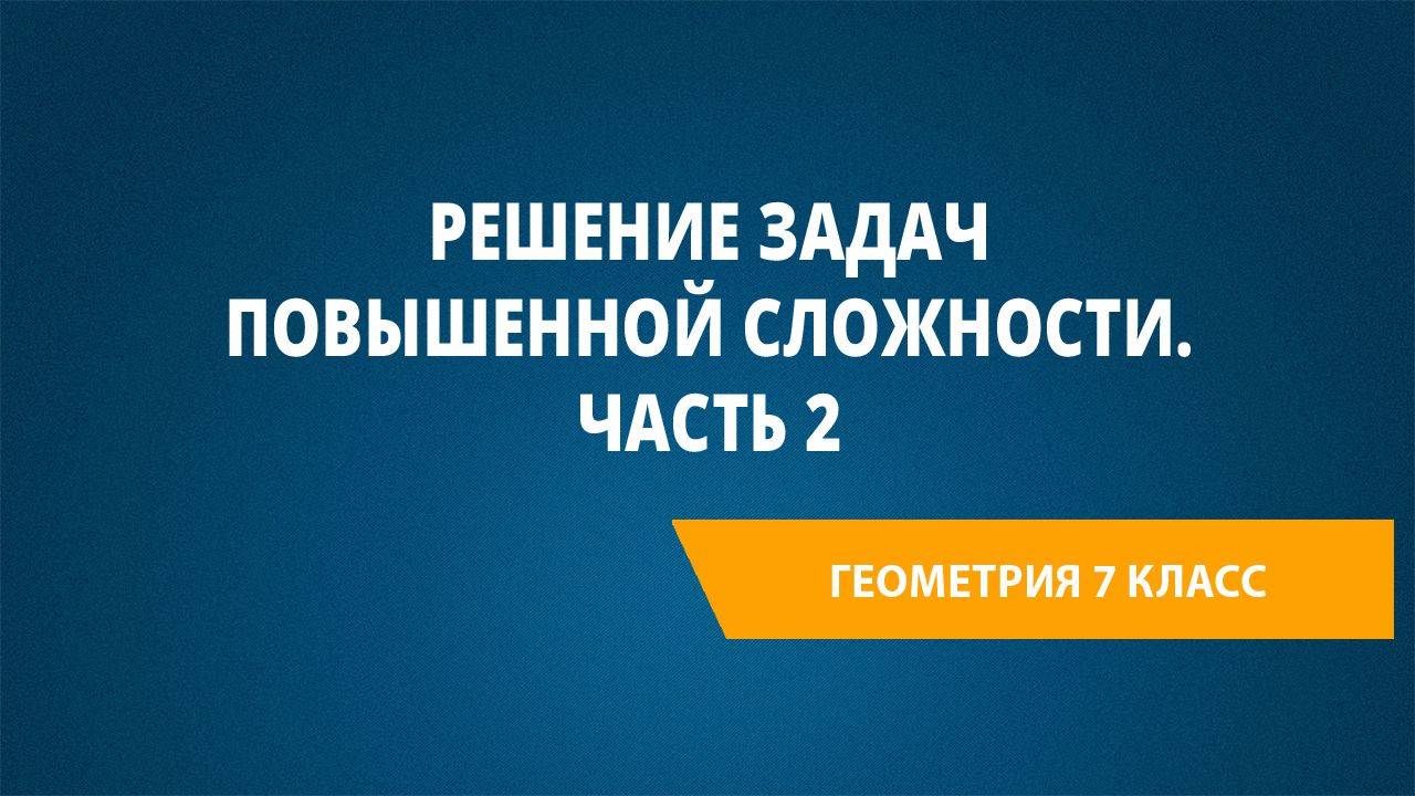 Урок 48. Решение задач повышенной сложности. Часть 2