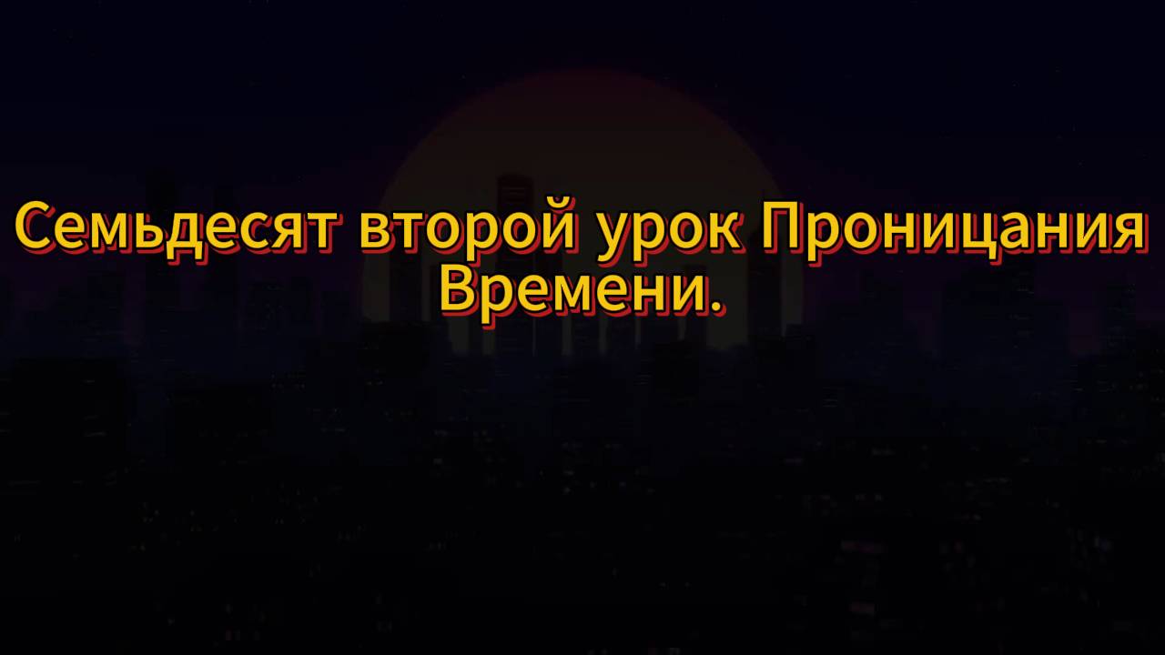 201. Семьдесят второй урок проницания Времени.