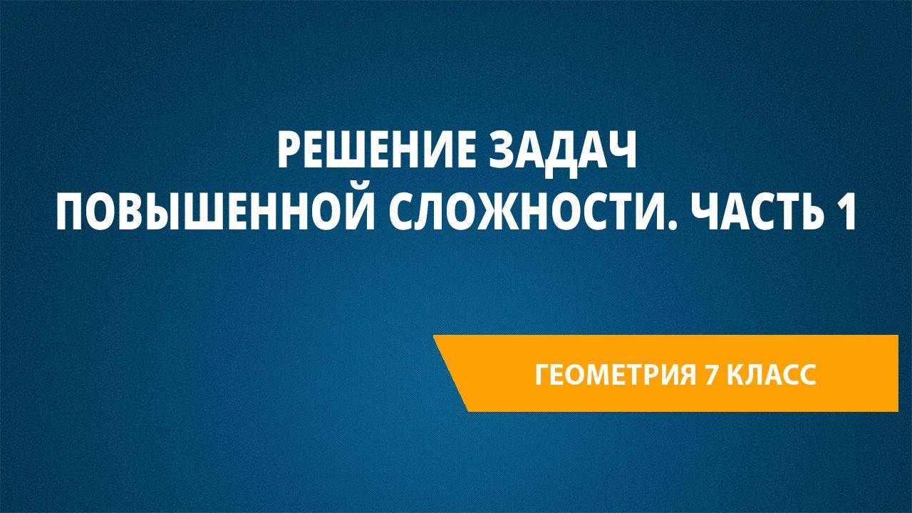 Урок 9. Решение задач повышенной сложности. Часть 1