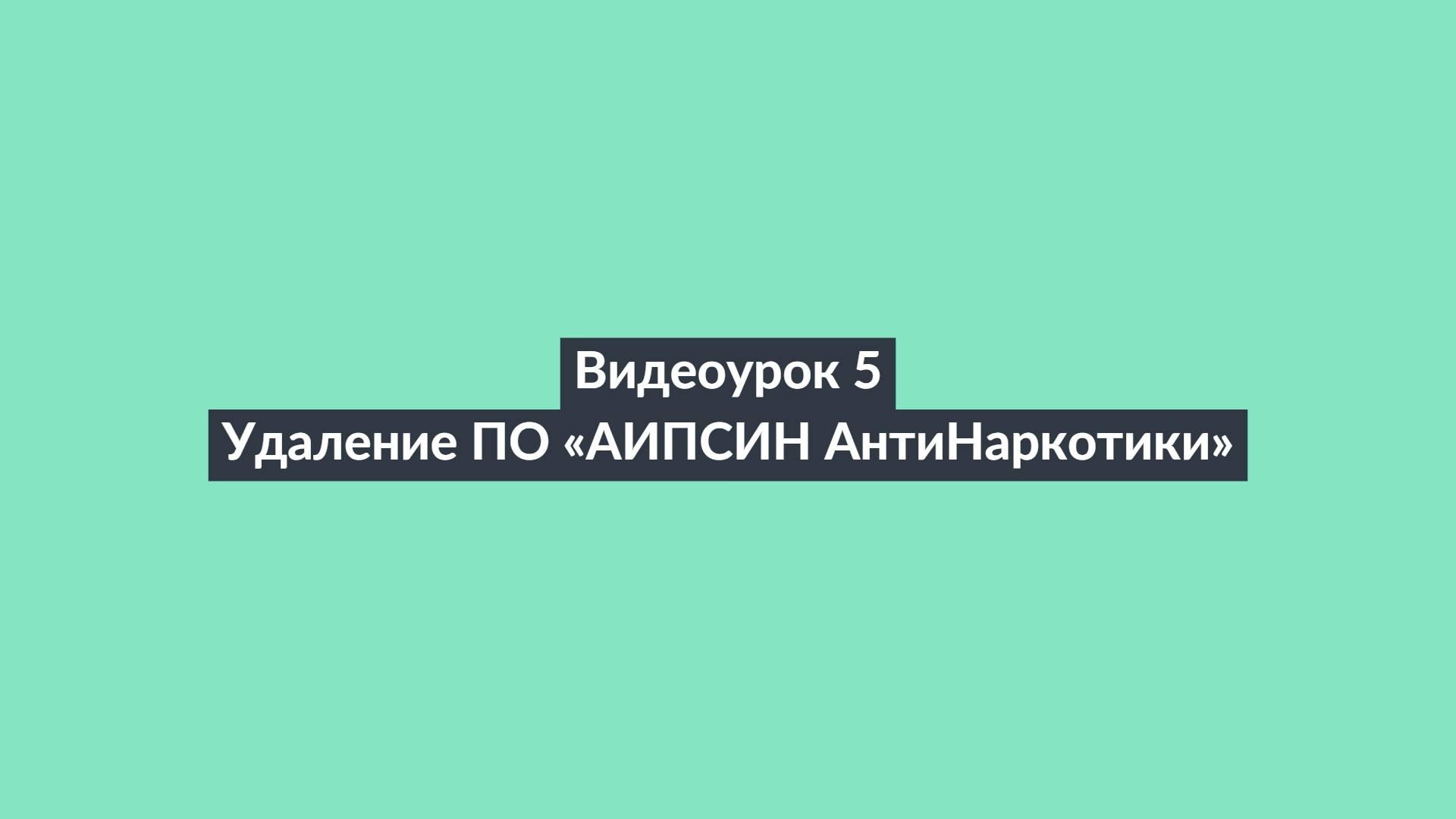 АИПСИН.Видеоурок 5. Удаление ПО «АИПСИН АнтиНаркотики»