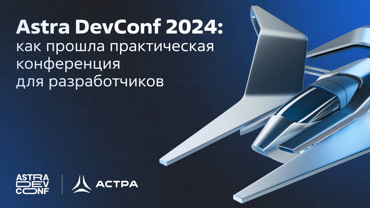 Astra DevConf 2024: как прошла практическая конференция «Группы Астра» для разработчиков