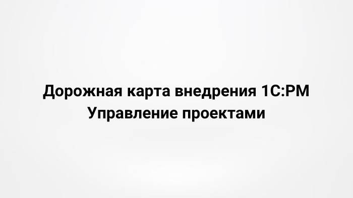 Дорожная карта внедрения 1СPM Управление проектами (22.11.2023)