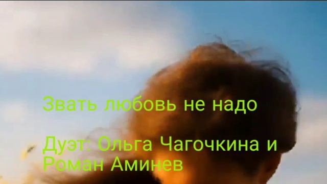 ЗВАТЬ ЛЮБОВЬ НЕ НАДО 
ДУЭТ: ОЛЬГА ЧАГОЧКИНА И РОМАН АМИНЕВ