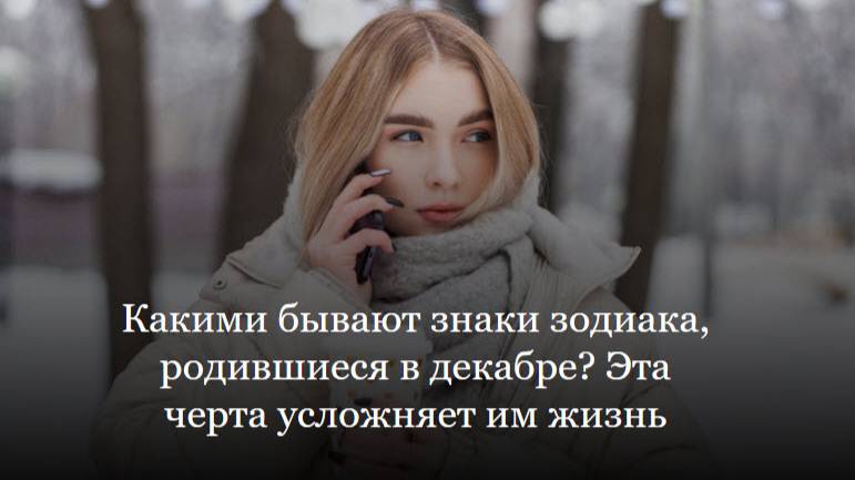 Какими бывают знаки зодиака, родившиеся в декабре? Эта черта усложняет им жизнь