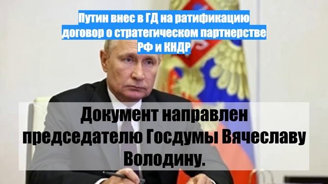 Путин внес в ГД на ратификацию договор о стратегическом партнерстве РФ и КНДР