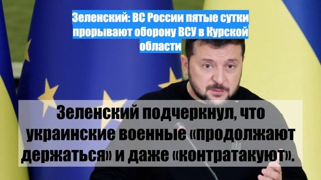 Зеленский: ВС России пятые сутки прорывают оборону ВСУ в Курской области