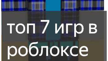 топ 7 игр в роблокс 
top 7 roblox games