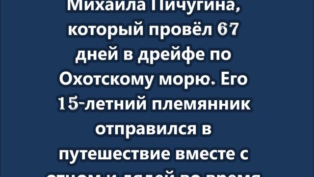 Михаил Пичугин 67 дней дрейфовал по Охотскому морю