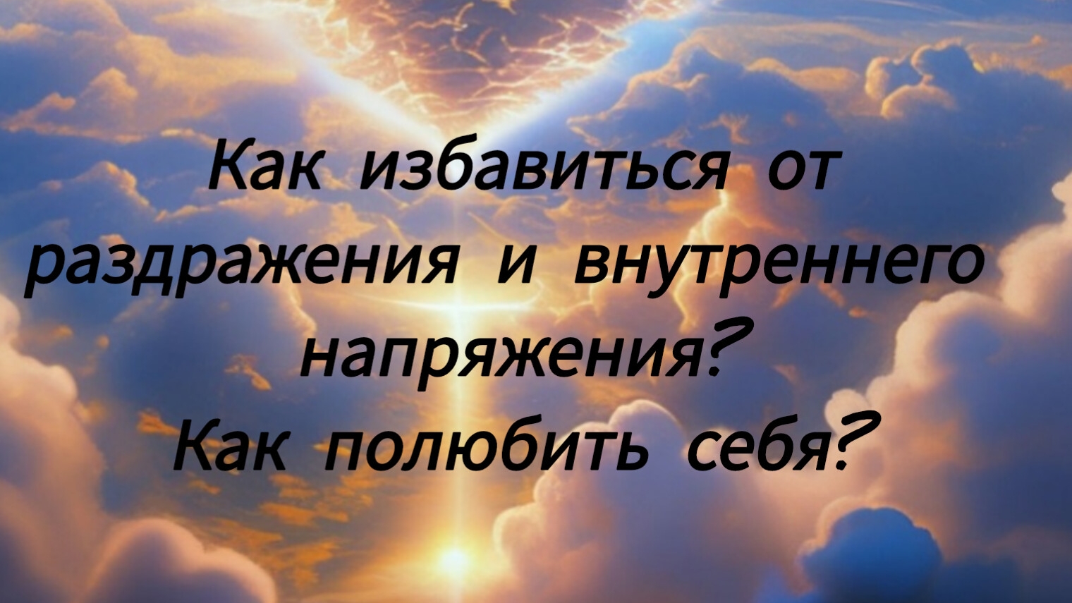 Как избавиться от раздражения и внутреннего напряжения? Как полюбить себя?