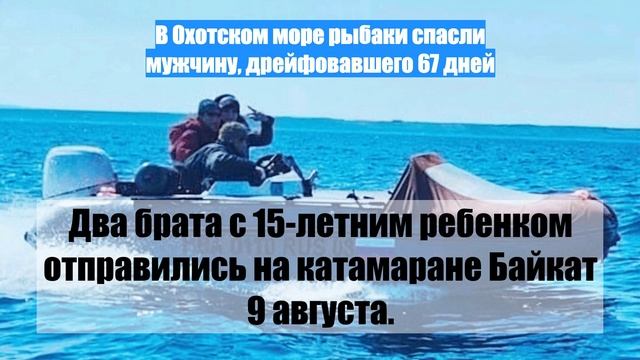 В Охотском море рыбаки спасли мужчину, дрейфовавшего 67 дней