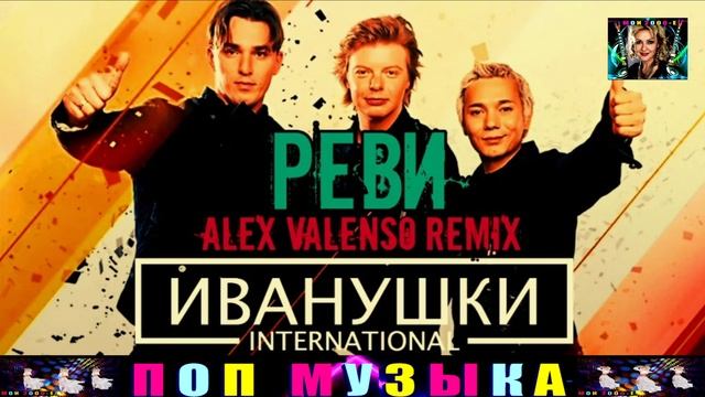 РЕВИ . ALEX VALENSO  REMIX . ИВАНУШКИ INTERNATIONAL.