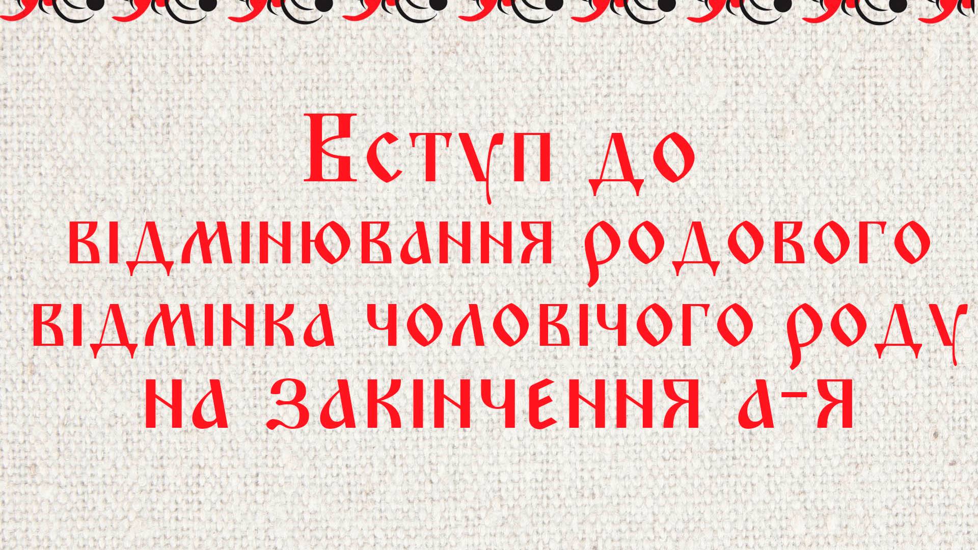 Вступ до відмінювання родового відмінка чоловічого роду на закінчення а-я