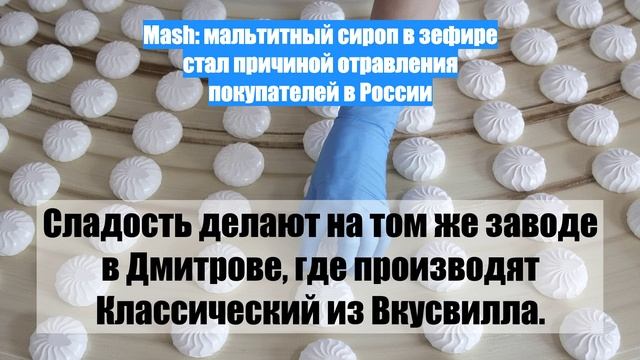 Mash: мальтитный сироп в зефире стал причиной отравления покупателей в России