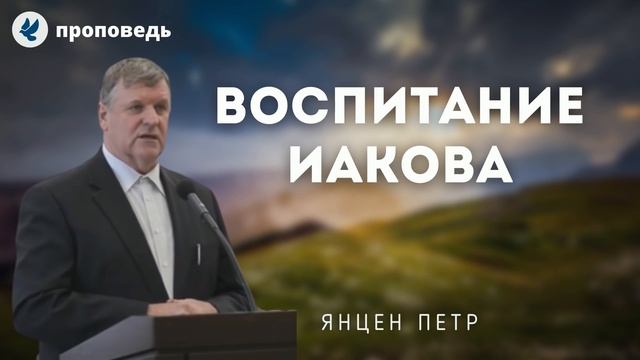 Воспитание Иакова. Янцен П.Ф. Проповеди МСЦ ЕХБ