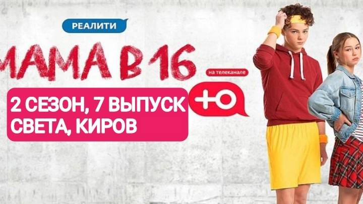 МАМА В 16 | 2 СЕЗОН, 7 ВЫПУСК | СВЕТА, КИРОВ