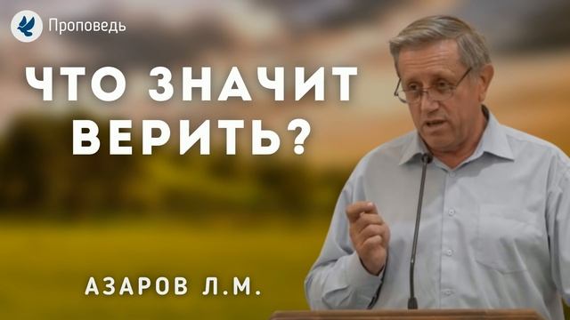 Что значит верить. Азаров Л.М. Проповедь МСЦ ЕХБ