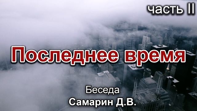 Последнее время 2. Самарин Д.В. Беседа. МСЦ ЕХБ