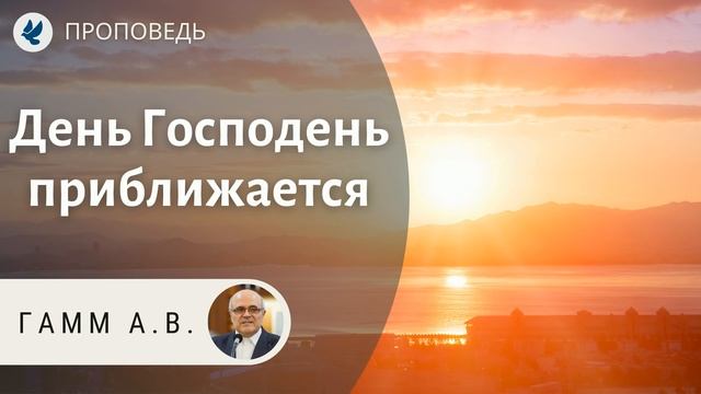 День Господень Приближается! Гамм А.В. Проповеди МСЦ ЕХБ