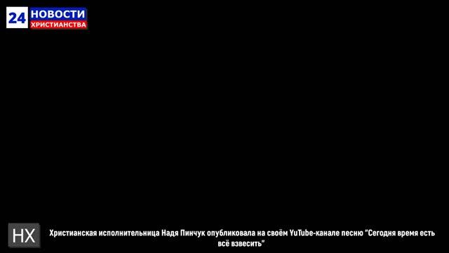 НХ: Христианская исполнительница Надя Пинчук опубликовала на своём YuTube-канале песню "Сегодня врем