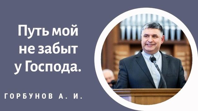 Путь мой не забыт у Господа. Горбунов А.И. Проповедь МСЦ ЕХБ