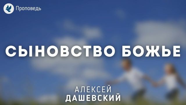 Сыновство Божье. Дашевский Алексей. Проповедь МСЦ ЕХБ