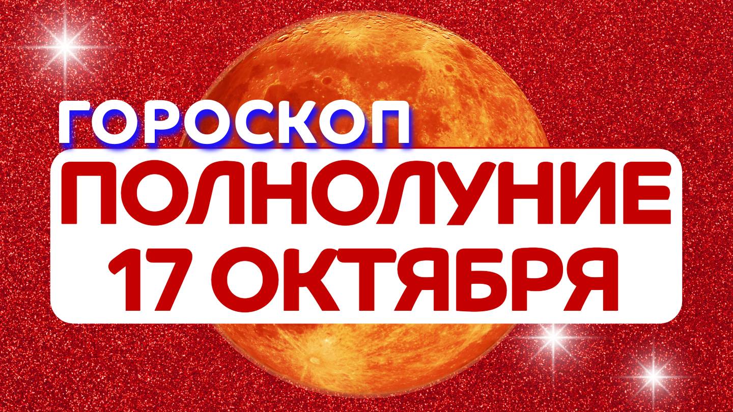 Гороскоп на Полнолуние 17 октября 2024 года: астропрогноз для всех знаков зодиака на 17.10.2024