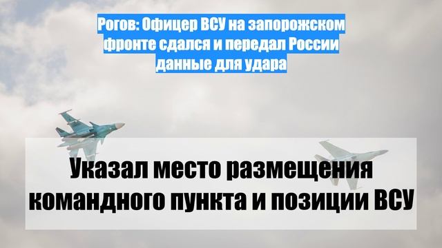 Рогов: Офицер ВСУ на запорожском фронте сдался и передал России данные для удара