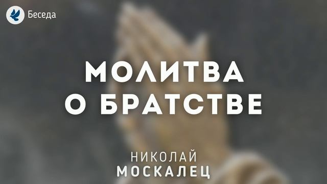 Молитва о братстве. Москалец Н.И. Беседа МСЦ ЕХБ