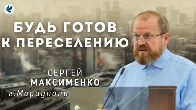 Будь готов к переселению. Максименко С.В. Проповедь МСЦ ЕХБ