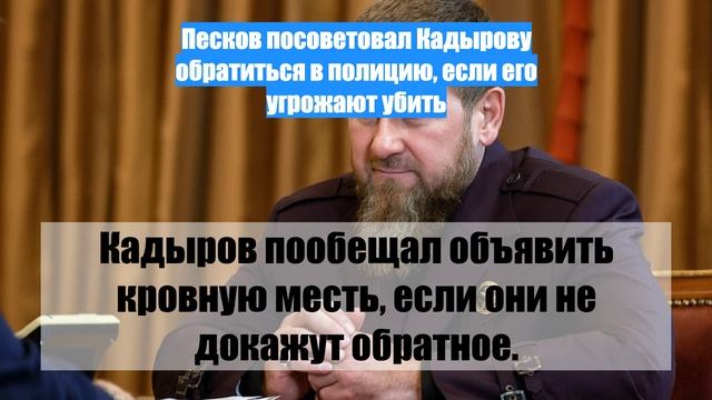 Песков посоветовал Кадырову обратиться в полицию, если его угрожают убить