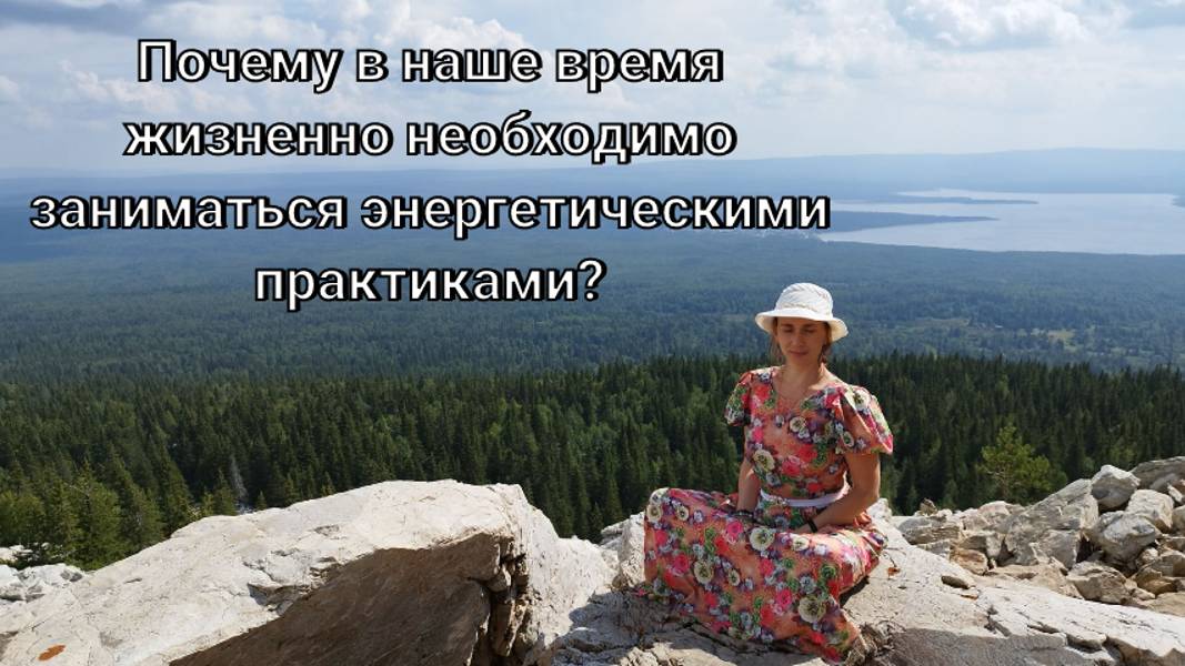 Почему в наше время жизненно необходимо заниматься энергетическими практиками?