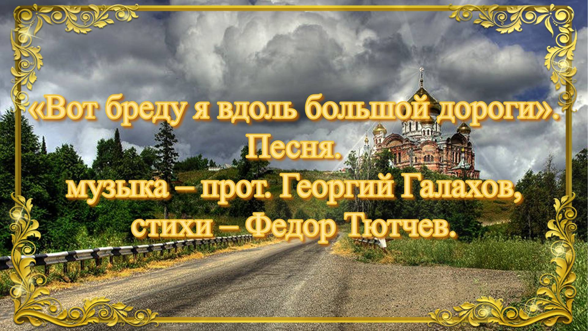 «Вот бреду я вдоль большой дороги». Песня. (музыка – прот. Георгий Галахов, стихи – Федор Тютчев).