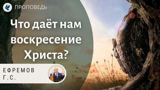 Что даёт нам воскресение Иисуса Христа? Ефремов Г.С. Проповеди МСЦ ЕХБ | ПАСХА 2021