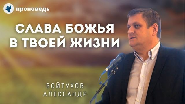 Слава Божья в твоей жизни. Войтухов А.А. Проповеди МСЦ ЕХБ