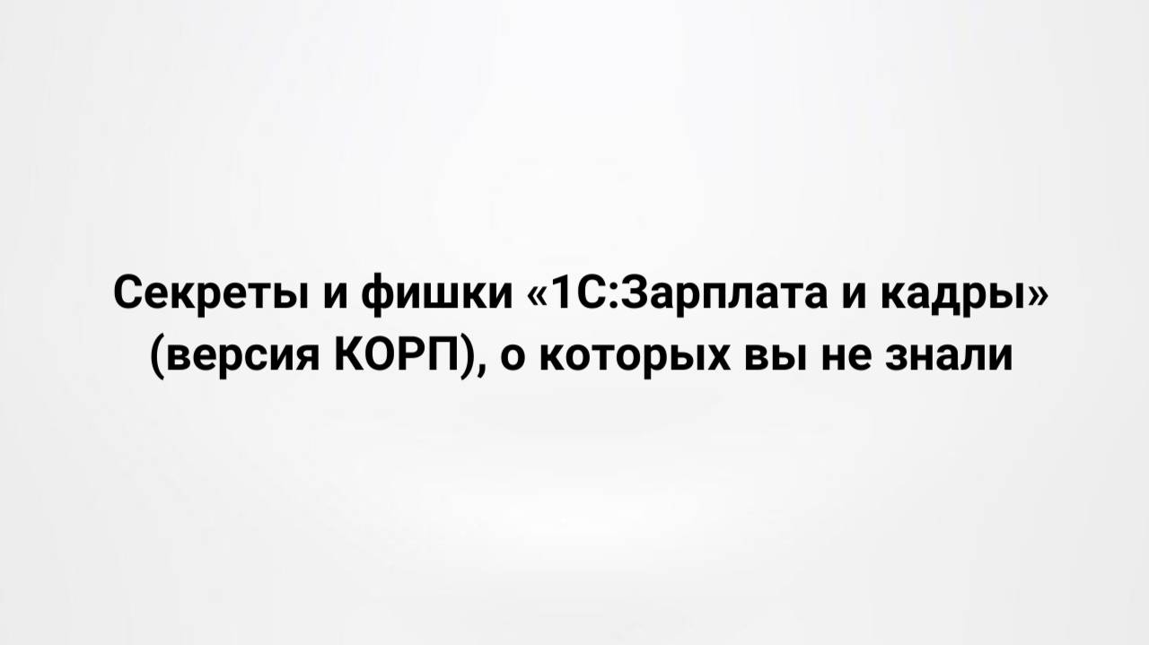 Секреты и фишки «1С:Зарплата и кадры» (версия КОРП), о которых вы не знали (11.06.2024)